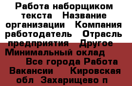 Работа наборщиком текста › Название организации ­ Компания-работодатель › Отрасль предприятия ­ Другое › Минимальный оклад ­ 23 000 - Все города Работа » Вакансии   . Кировская обл.,Захарищево п.